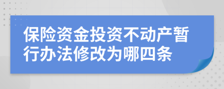 保险资金投资不动产暂行办法修改为哪四条