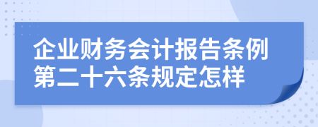 企业财务会计报告条例第二十六条规定怎样