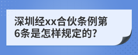 深圳经xx合伙条例第6条是怎样规定的?