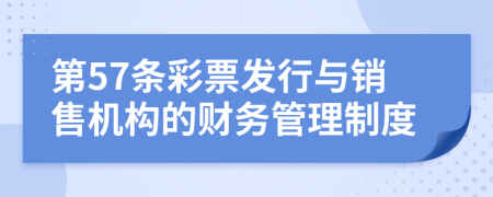 第57条彩票发行与销售机构的财务管理制度