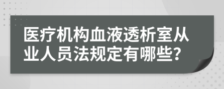 医疗机构血液透析室从业人员法规定有哪些？