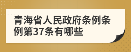 青海省人民政府条例条例第37条有哪些