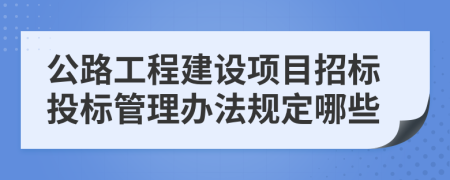 公路工程建设项目招标投标管理办法规定哪些