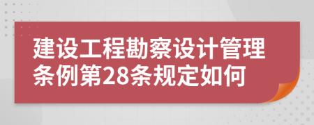 建设工程勘察设计管理条例第28条规定如何