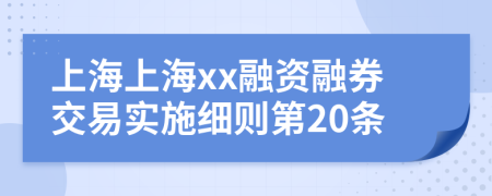 上海上海xx融资融券交易实施细则第20条