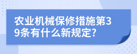 农业机械保修措施第39条有什么新规定?