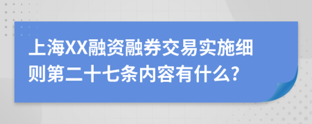 上海XX融资融券交易实施细则第二十七条内容有什么?