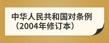 中华人民共和国对条例（2004年修订本）