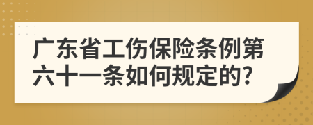广东省工伤保险条例第六十一条如何规定的?
