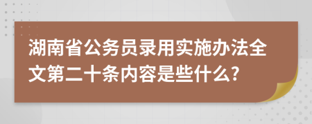 湖南省公务员录用实施办法全文第二十条内容是些什么?