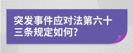 突发事件应对法第六十三条规定如何?