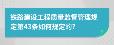 铁路建设工程质量监督管理规定第43条如何规定的?