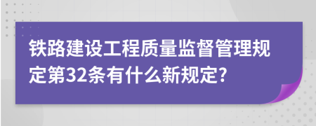 铁路建设工程质量监督管理规定第32条有什么新规定?