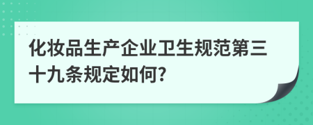 化妆品生产企业卫生规范第三十九条规定如何?