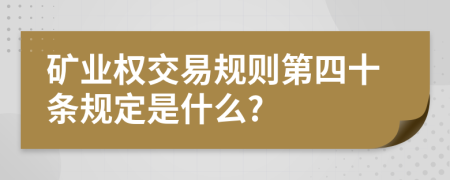 矿业权交易规则第四十条规定是什么?