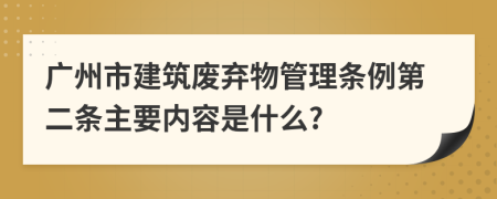 广州市建筑废弃物管理条例第二条主要内容是什么?