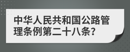 中华人民共和国公路管理条例第二十八条？