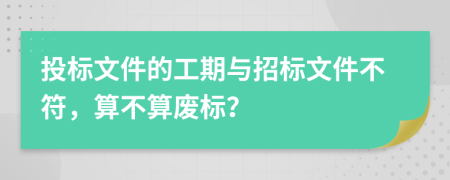 投标文件的工期与招标文件不符，算不算废标？