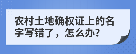 农村土地确权证上的名字写错了，怎么办？