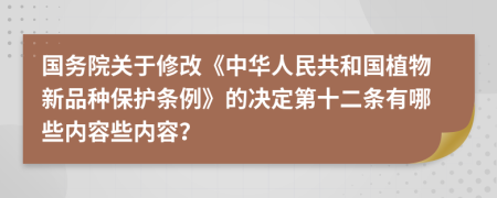 国务院关于修改《中华人民共和国植物新品种保护条例》的决定第十二条有哪些内容些内容？