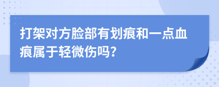 打架对方脸部有划痕和一点血痕属于轻微伤吗？