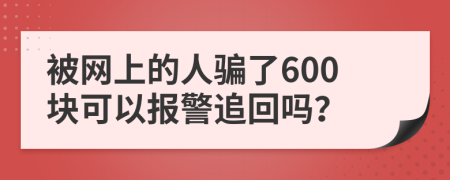 被网上的人骗了600块可以报警追回吗？