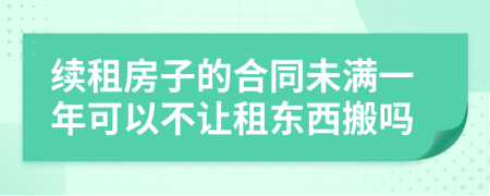 续租房子的合同未满一年可以不让租东西搬吗