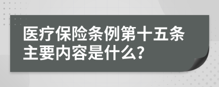 医疗保险条例第十五条主要内容是什么？