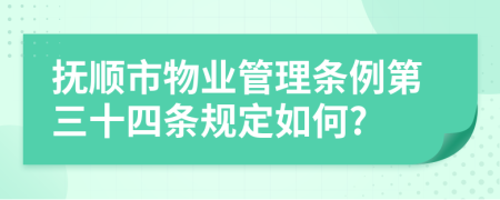 抚顺市物业管理条例第三十四条规定如何?