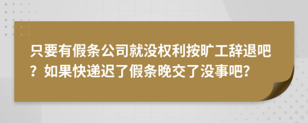 只要有假条公司就没权利按旷工辞退吧？如果快递迟了假条晚交了没事吧？