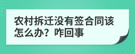 农村拆迁没有签合同该怎么办？咋回事