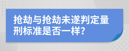 抢劫与抢劫未遂判定量刑标准是否一样？