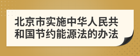 北京市实施中华人民共和国节约能源法的办法