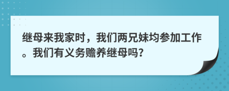 继母来我家时，我们两兄妹均参加工作。我们有义务赡养继母吗？