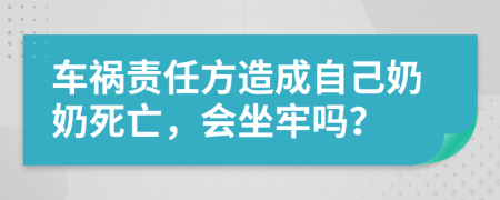 车祸责任方造成自己奶奶死亡，会坐牢吗？