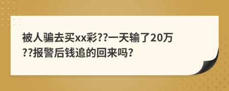 被人骗去买xx彩??一天输了20万??报警后钱追的回来吗？