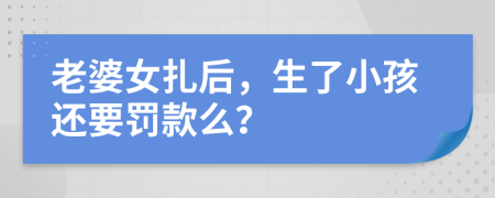 老婆女扎后，生了小孩还要罚款么？