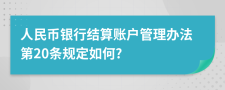 人民币银行结算账户管理办法第20条规定如何?