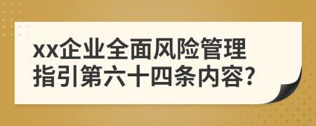 xx企业全面风险管理指引第六十四条内容?