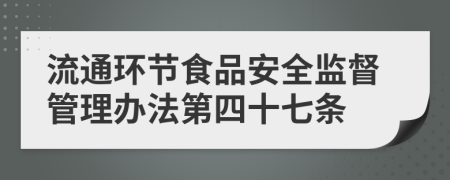 流通环节食品安全监督管理办法第四十七条