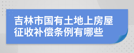 吉林市国有土地上房屋征收补偿条例有哪些