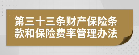 第三十三条财产保险条款和保险费率管理办法