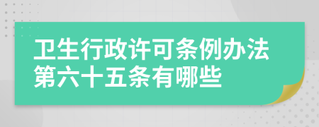 卫生行政许可条例办法第六十五条有哪些