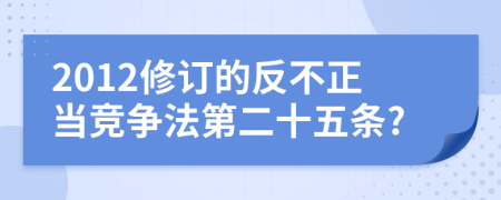 2012修订的反不正当竞争法第二十五条?