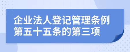 企业法人登记管理条例第五十五条的第三项