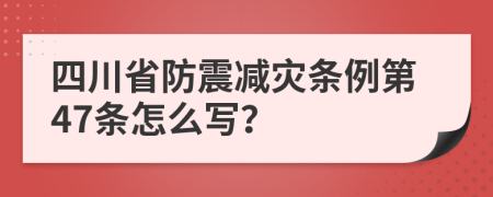 四川省防震减灾条例第47条怎么写？