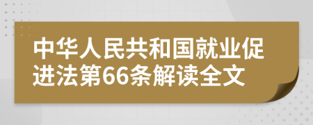 中华人民共和国就业促进法第66条解读全文