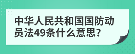 中华人民共和国国防动员法49条什么意思？