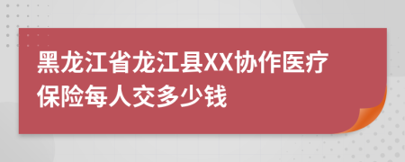 黑龙江省龙江县XX协作医疗保险每人交多少钱