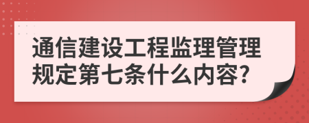 通信建设工程监理管理规定第七条什么内容?